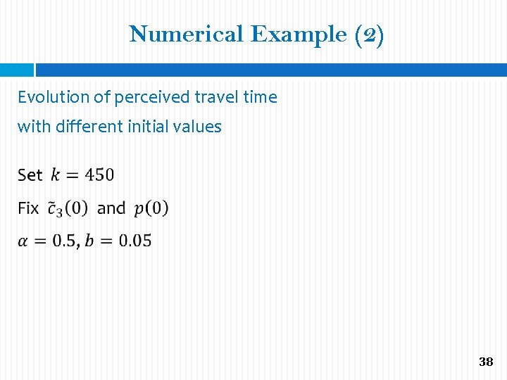 Numerical Example (2) Evolution of perceived travel time with different initial values 38 