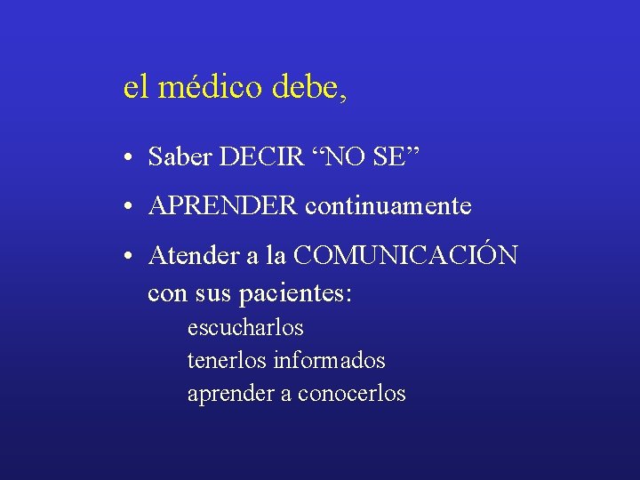 el médico debe, • Saber DECIR “NO SE” • APRENDER continuamente • Atender a