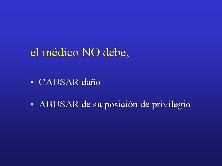 el médico NO debe, • CAUSAR daño • ABUSAR de su posición de privilegio