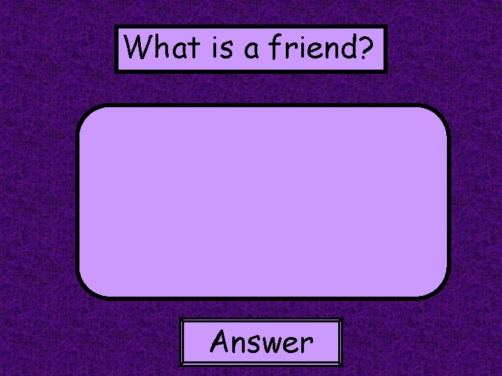 What is a friend? Answer 