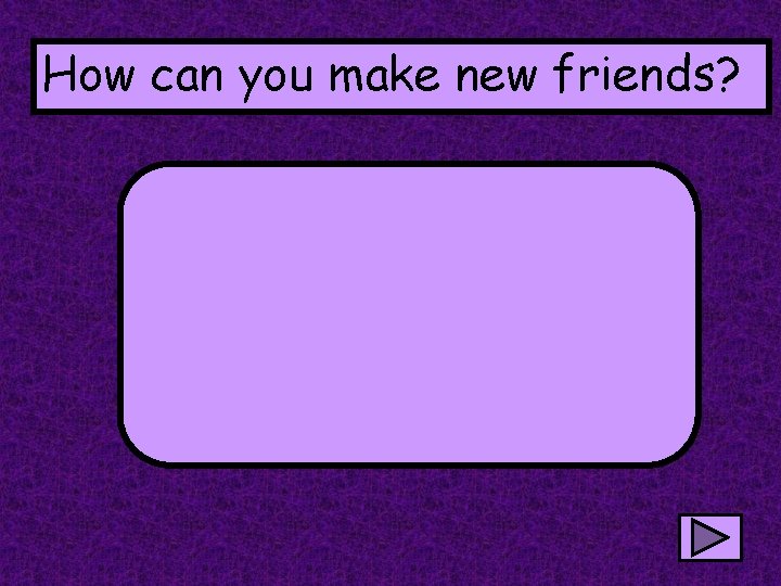 How can you make new friends? 