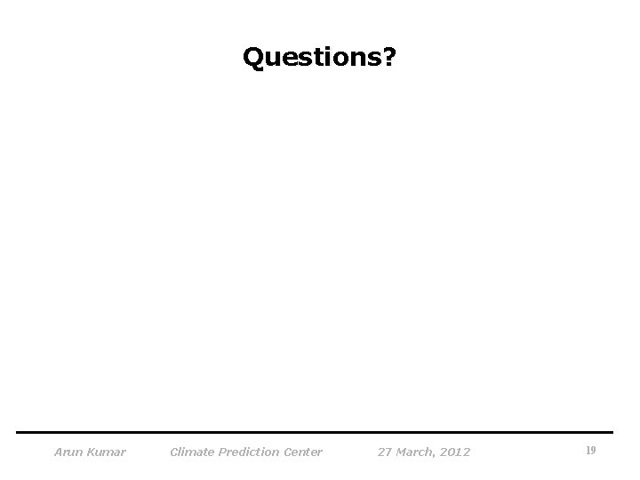 Questions? Arun Kumar Climate Prediction Center 27 March, 2012 19 