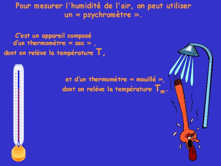 Pour mesurer l'humidité de l'air, on peut utiliser un « psychromètre » . C’est