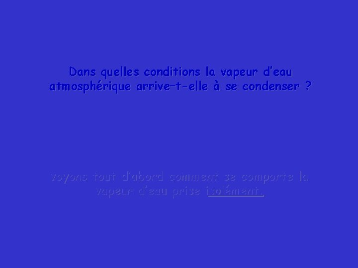 Dans quelles conditions la vapeur d’eau atmosphérique arrive–t-elle à se condenser ? voyons tout