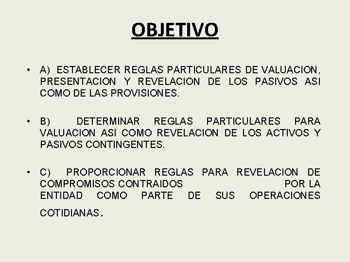 OBJETIVO • A) ESTABLECER REGLAS PARTICULARES DE VALUACION, PRESENTACION Y REVELACION DE LOS PASIVOS