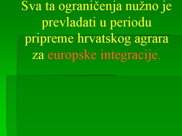 Sva ta ograničenja nužno je prevladati u periodu pripreme hrvatskog agrara za europske integracije.