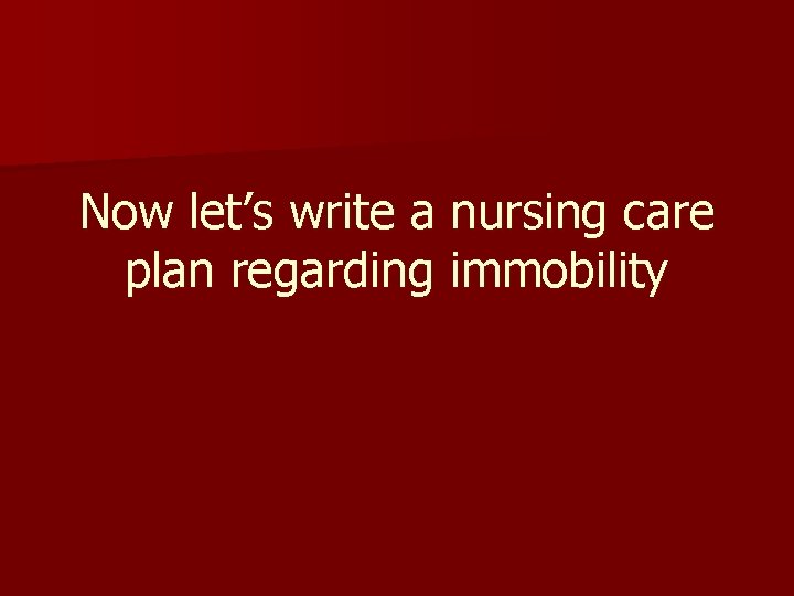 Now let’s write a nursing care plan regarding immobility 