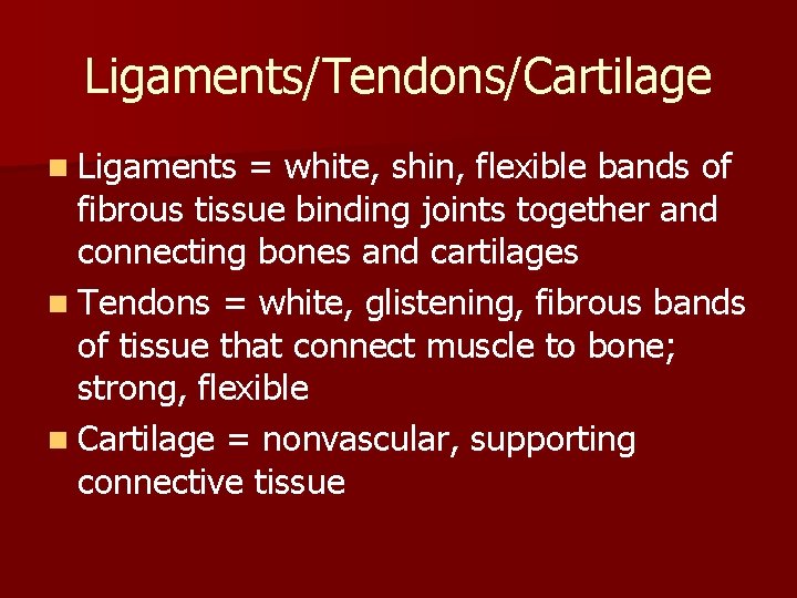 Ligaments/Tendons/Cartilage n Ligaments = white, shin, flexible bands of fibrous tissue binding joints together