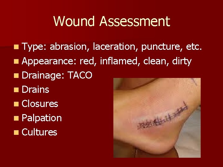 Wound Assessment n Type: abrasion, laceration, puncture, etc. n Appearance: red, inflamed, clean, dirty