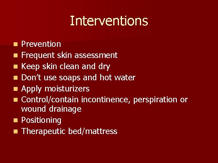 Interventions n n n n Prevention Frequent skin assessment Keep skin clean and dry