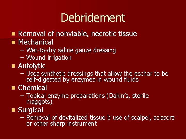 Debridement n n Removal of nonviable, necrotic tissue Mechanical n Autolytic n Chemical n