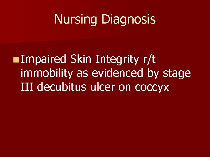 Nursing Diagnosis n Impaired Skin Integrity r/t immobility as evidenced by stage III decubitus