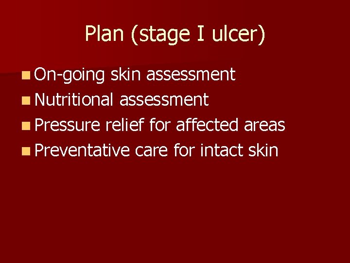 Plan (stage I ulcer) n On-going skin assessment n Nutritional assessment n Pressure relief