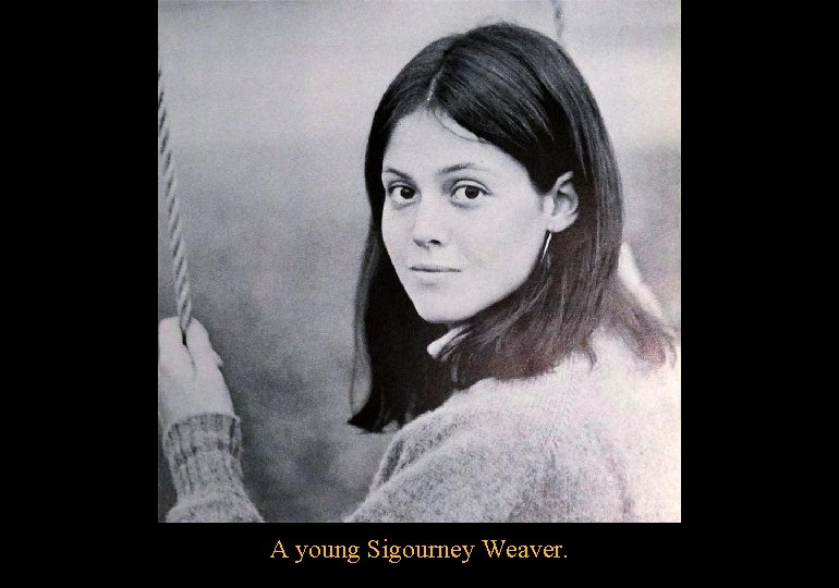 A young Sigourney Weaver. 