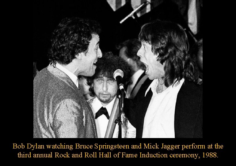 Bob Dylan watching Bruce Springsteen and Mick Jagger perform at the third annual Rock