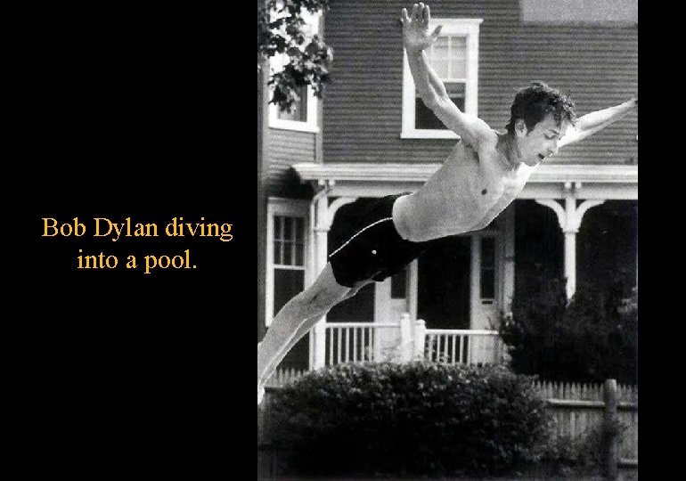 Bob Dylan diving into a pool. 