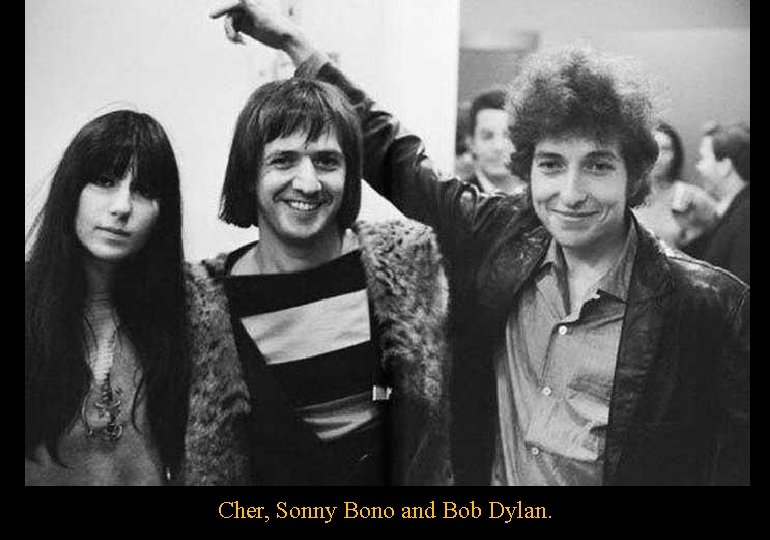 Cher, Sonny Bono and Bob Dylan. 