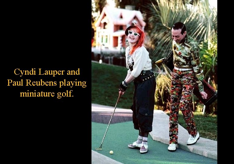 Cyndi Lauper and Paul Reubens playing miniature golf. 