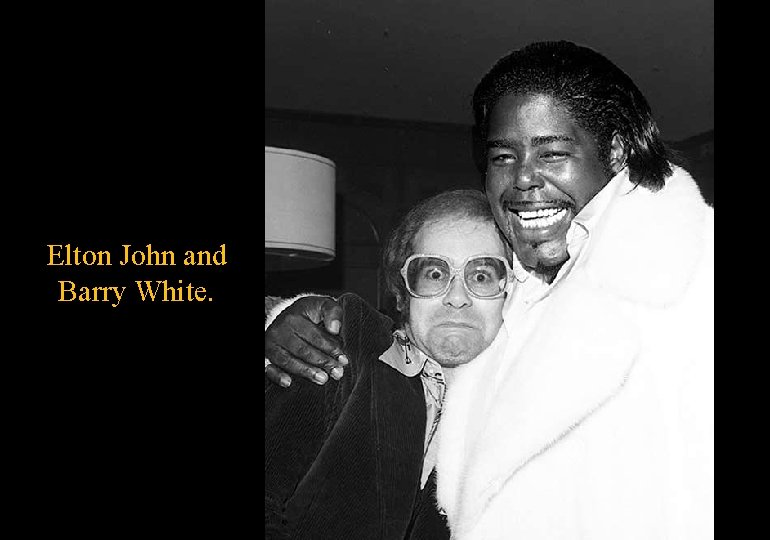 Elton John and Barry White. 