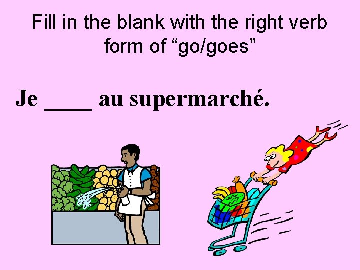 Fill in the blank with the right verb form of “go/goes” Je ____ au