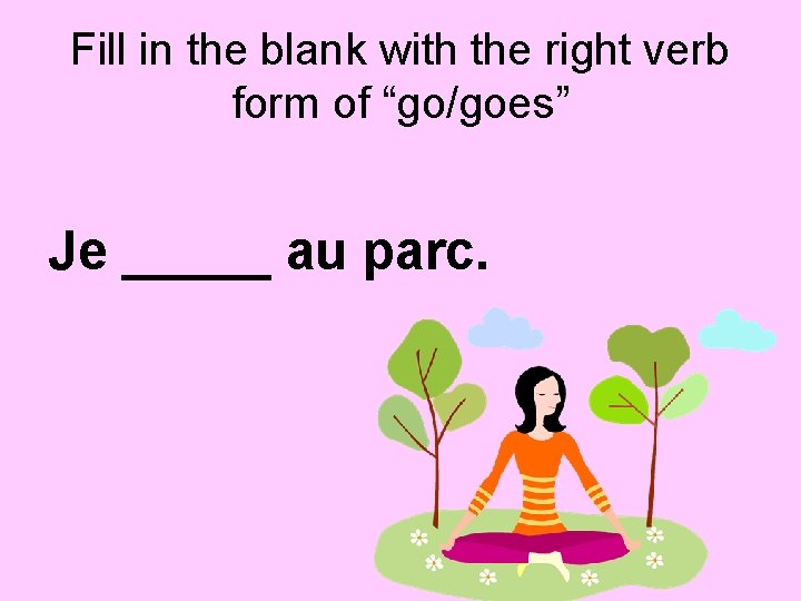Fill in the blank with the right verb form of “go/goes” Je _____ au