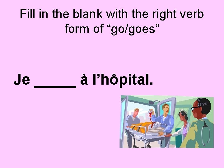 Fill in the blank with the right verb form of “go/goes” Je _____ à