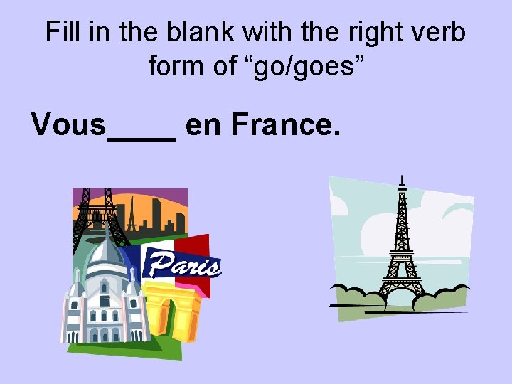 Fill in the blank with the right verb form of “go/goes” Vous____ en France.