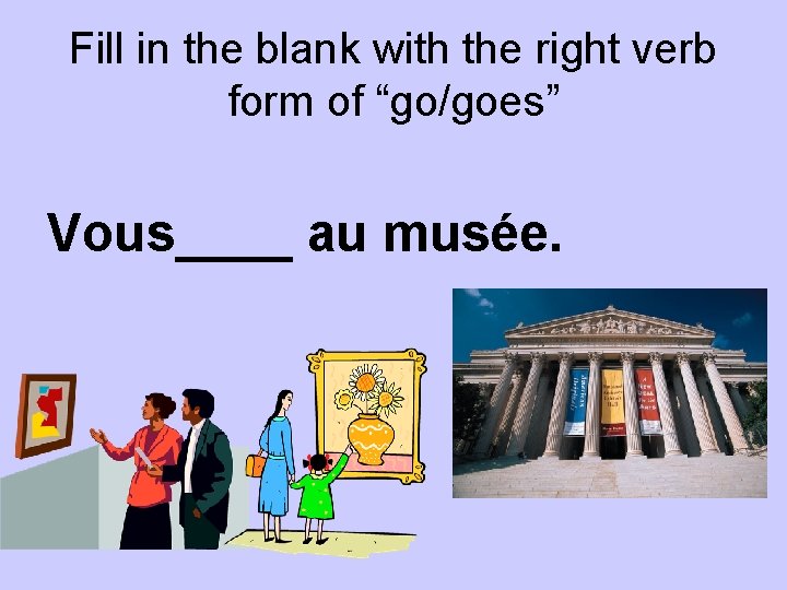 Fill in the blank with the right verb form of “go/goes” Vous____ au musée.