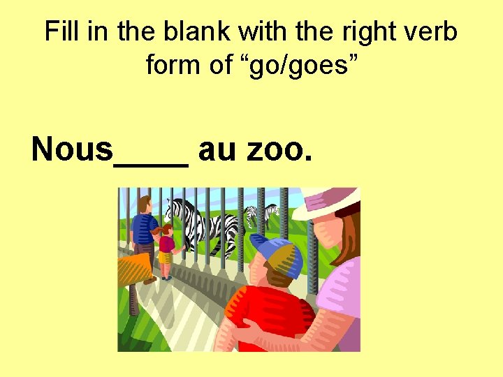 Fill in the blank with the right verb form of “go/goes” Nous____ au zoo.