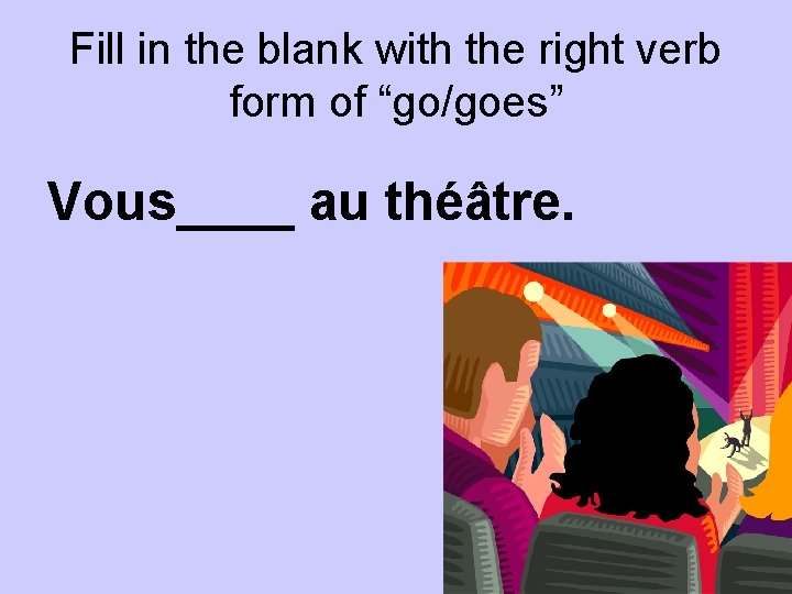 Fill in the blank with the right verb form of “go/goes” Vous____ au théâtre.