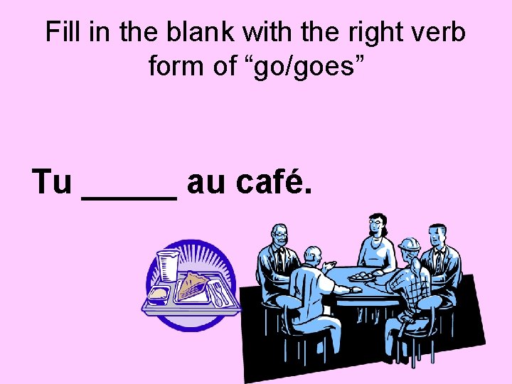 Fill in the blank with the right verb form of “go/goes” Tu _____ au