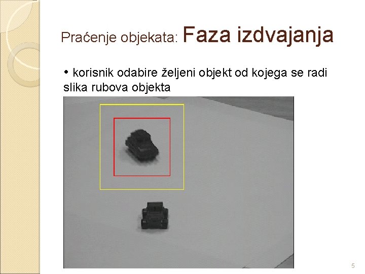 Praćenje objekata: Faza izdvajanja • korisnik odabire željeni objekt od kojega se radi slika