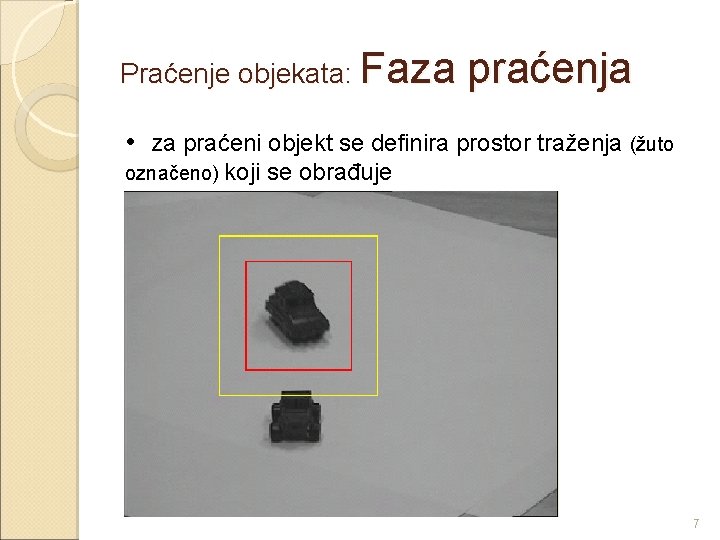 Praćenje objekata: Faza praćenja • za praćeni objekt se definira prostor traženja (žuto označeno)