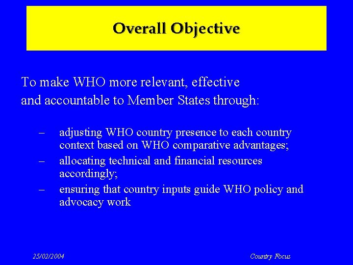 Overall Objective To make WHO more relevant, effective and accountable to Member States through: