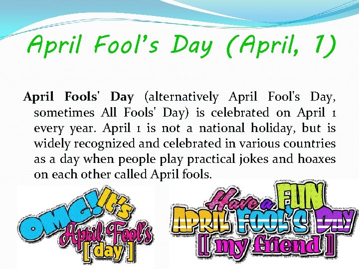 April Fool’s Day (April, 1) April Fools' Day (alternatively April Fool's Day, sometimes All