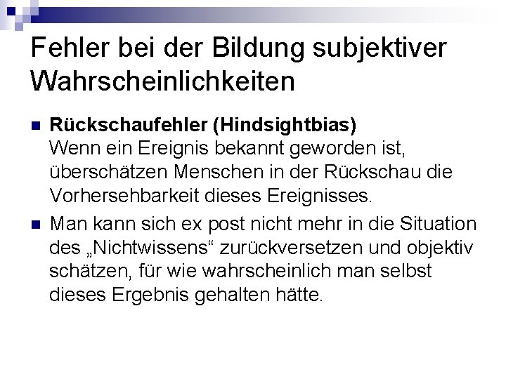 Fehler bei der Bildung subjektiver Wahrscheinlichkeiten n n Rückschaufehler (Hindsightbias) Wenn ein Ereignis bekannt