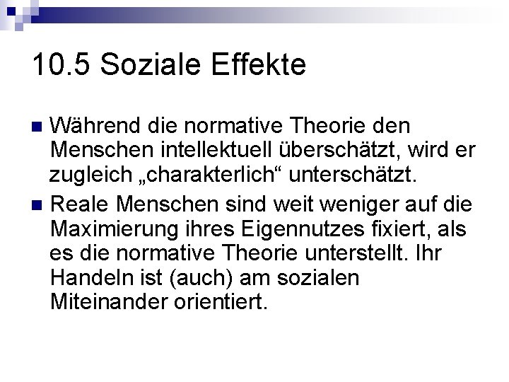 10. 5 Soziale Effekte Während die normative Theorie den Menschen intellektuell überschätzt, wird er