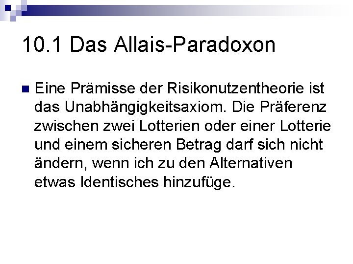 10. 1 Das Allais-Paradoxon n Eine Prämisse der Risikonutzentheorie ist das Unabhängigkeitsaxiom. Die Präferenz