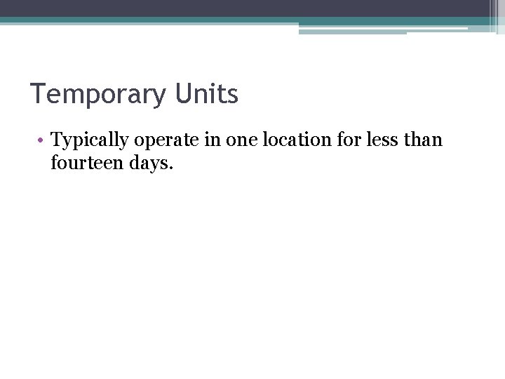 Temporary Units • Typically operate in one location for less than fourteen days. 