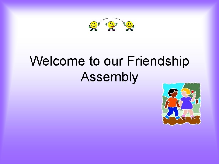 Welcome to our Friendship Assembly 