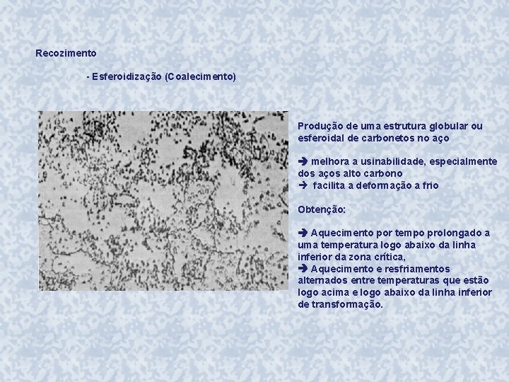 Recozimento - Esferoidização (Coalecimento) Produção de uma estrutura globular ou esferoidal de carbonetos no