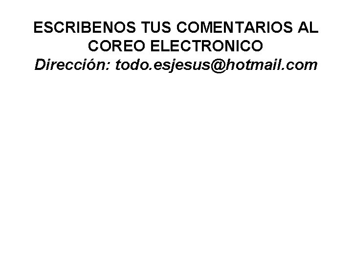 ESCRIBENOS TUS COMENTARIOS AL COREO ELECTRONICO Dirección: todo. esjesus@hotmail. com 