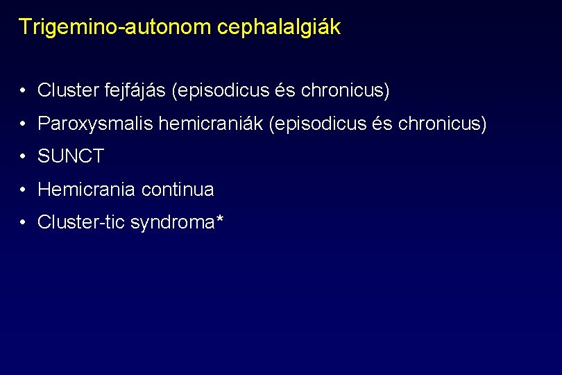 Trigemino-autonom cephalalgiák • Cluster fejfájás (episodicus és chronicus) • Paroxysmalis hemicraniák (episodicus és chronicus) Trigemino-autonom cephalalgiák • Cluster fejfájás (episodicus és chronicus) • Paroxysmalis hemicraniák (episodicus és chronicus)