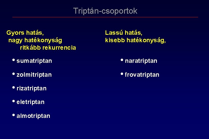 Triptán-csoportok Gyors hatás, nagy hatékonyság ritkább rekurrencia Lassú hatás, kisebb hatékonyság, • sumatriptan • Triptán-csoportok Gyors hatás, nagy hatékonyság ritkább rekurrencia Lassú hatás, kisebb hatékonyság, • sumatriptan •