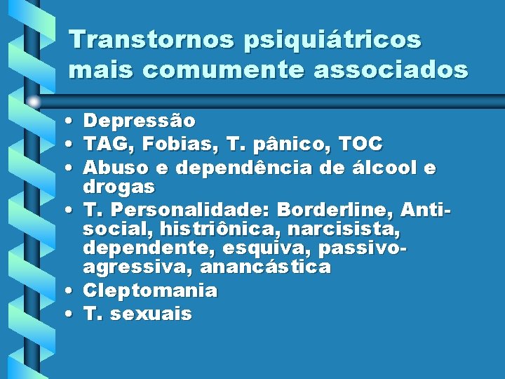 Transtornos psiquiátricos mais comumente associados • • • Depressão TAG, Fobias, T. pânico, TOC