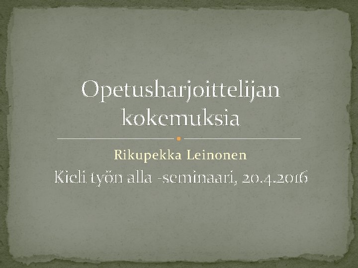 Opetusharjoittelijan kokemuksia Rikupekka Leinonen Kieli työn alla -seminaari, 20. 4. 2016 