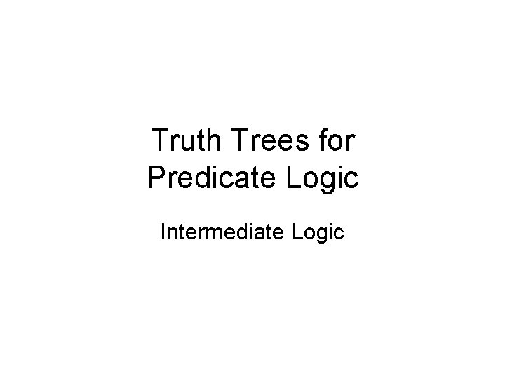 Truth Trees for Predicate Logic Intermediate Logic 