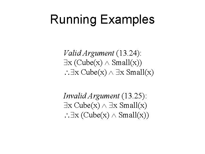 Running Examples Valid Argument (13. 24): x (Cube(x) Small(x)) x Cube(x) x Small(x) Invalid
