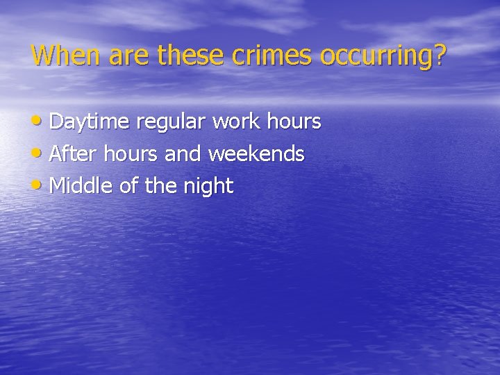 When are these crimes occurring? • Daytime regular work hours • After hours and