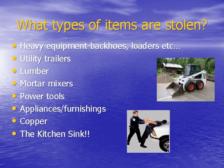 What types of items are stolen? • Heavy equipment-backhoes, loaders etc… • Utility trailers